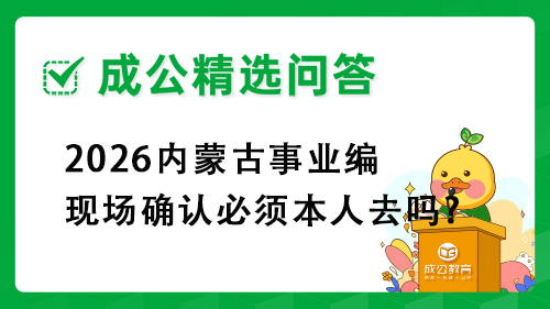 2026内蒙古事业编现场确认必须本人去吗? 2026内蒙古事业编现场确认必须本人去吗?