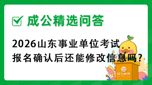 2026山东事业单位考试报名确认后还能修改信息吗? 2026山东事业单位考试报名确认后还能修改信息吗?