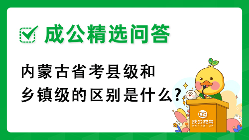 内蒙古省考县级和乡镇级的区别是什么? 内蒙古省考县级和乡镇级的区别是什么?