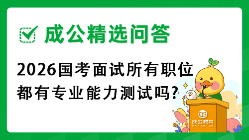 2026国考面试所有职位都有专业能力测试吗?