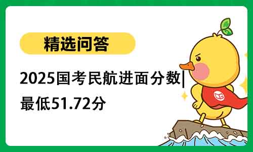 2025国考民航进面分数|最低51.72分 2025国考民航进面分数|最低51.72分