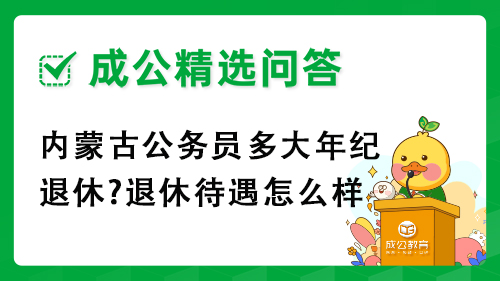 内蒙古公务员多大年纪退休?退休待遇怎么样 内蒙古公务员多大年纪退休?退休待遇怎么样