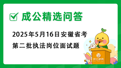 2025年5月16日安徽省考第二批执法岗位面试题 2025年5月16日安徽省考第二批执法岗位面试题