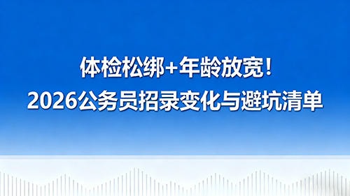 体检松绑+年龄放宽!2026公务员招录变化与避坑清单 体检松绑+年龄放宽!2026公务员招录变化与避坑清单