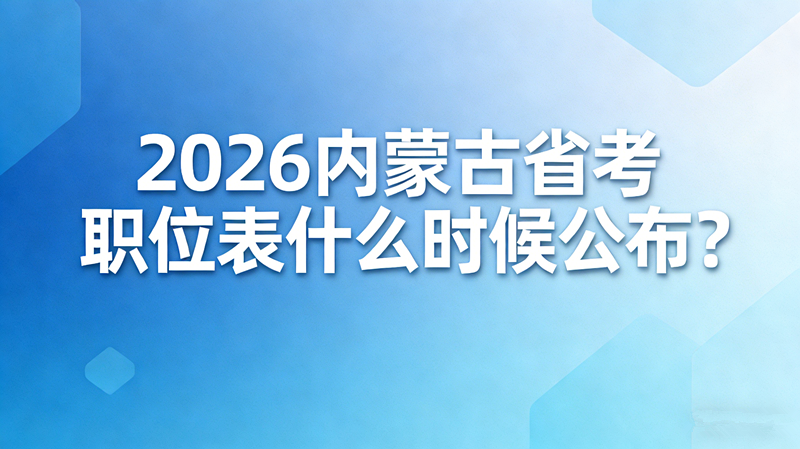 2026内蒙古省考职位表什么时候公布? 2026内蒙古省考职位表什么时候公布?