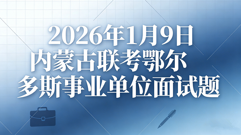 2026年1月9日内蒙古联考鄂尔多斯事业单位面试题