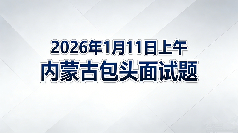 2026年1月11日上午内蒙古包头面试题 2026年1月11日上午内蒙古包头面试题