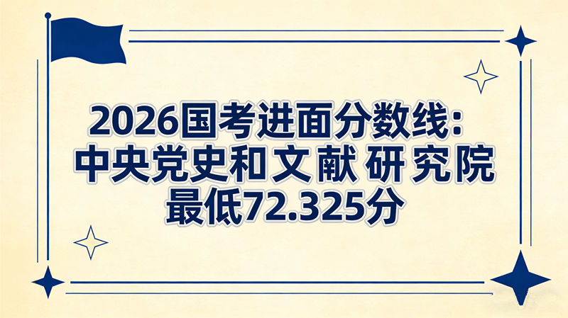 2026国考进面分数线:中央党史和文献研究院最低72.325分