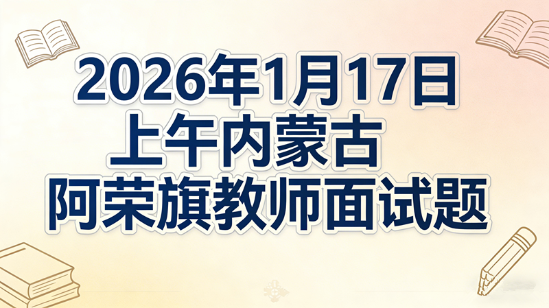 2026年1月17日上午内蒙古阿荣旗教师面试题 2026年1月17日上午内蒙古阿荣旗教师面试题