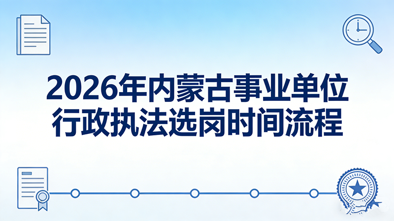 2026年内蒙古事业单位行政执法选岗时间流程 2026年内蒙古事业单位行政执法选岗时间流程