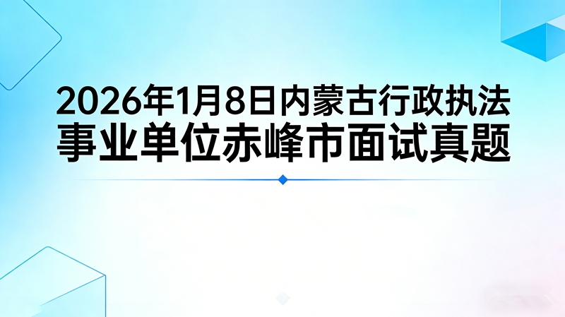 2026年1月8日内蒙古行政执法事业单位赤峰市面试珍题 2026年1月8日内蒙古行政执法事业单位赤峰市面试珍题