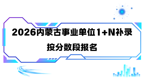2026内蒙古事业单位1+N补录按分数段报名.png 2026内蒙古事业单位1+N补录按分数段报名.png