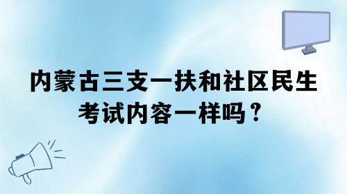 内蒙古三支一扶和社区民生考试内容一样吗？.png