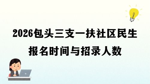 2026包头三支一扶社区民生报名时间与招录人数.jpg