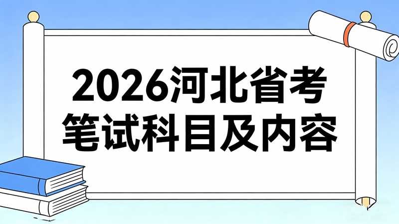 2026河北省考笔试科目及内容 2026河北省考笔试科目及内容