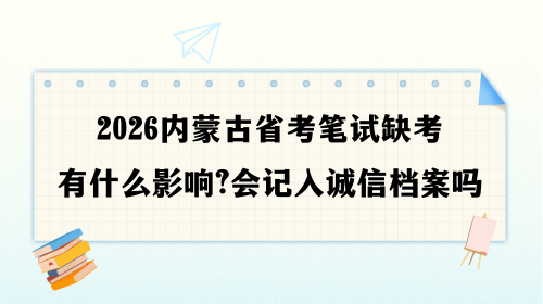 2026内蒙古省考笔试缺考有什么影响?会记入诚信档案吗.png 2026内蒙古省考笔试缺考有什么影响?会记入诚信档案吗.png