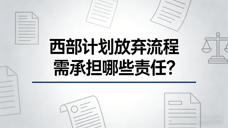 西部计划放弃流程 需承担哪些责任? 西部计划放弃流程 需承担哪些责任?