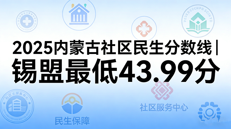 2025内蒙古社区民生分数线|锡盟最低43.99分 2025内蒙古社区民生分数线|锡盟最低43.99分