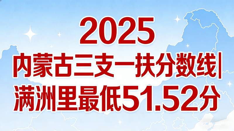 2025内蒙古三支一扶分数线|满洲里最低51.52分 2025内蒙古三支一扶分数线|满洲里最低51.52分