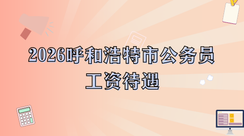 2026呼和浩特市公务员工资待遇.png