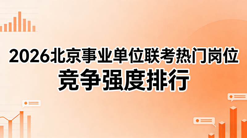 2026北京事业单位联考热门岗位 竞争强度排行