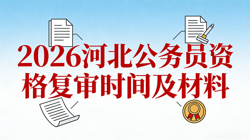 2026河北公务员资格复审时间及材料