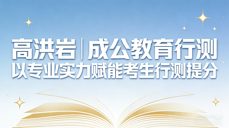 高洪岩|成公教育行测 以专业实力赋能考生行测提分 高洪岩|成公教育行测 以专业实力赋能考生行测提分