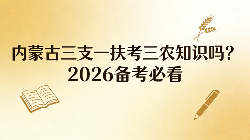内蒙古三支一扶考三农知识吗?2026备考必看