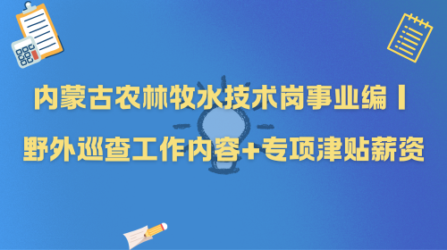 内蒙古农林牧水技术岗事业编|野外巡查工作内容+专项津贴薪资.png 内蒙古农林牧水技术岗事业编|野外巡查工作内容+专项津贴薪资.png