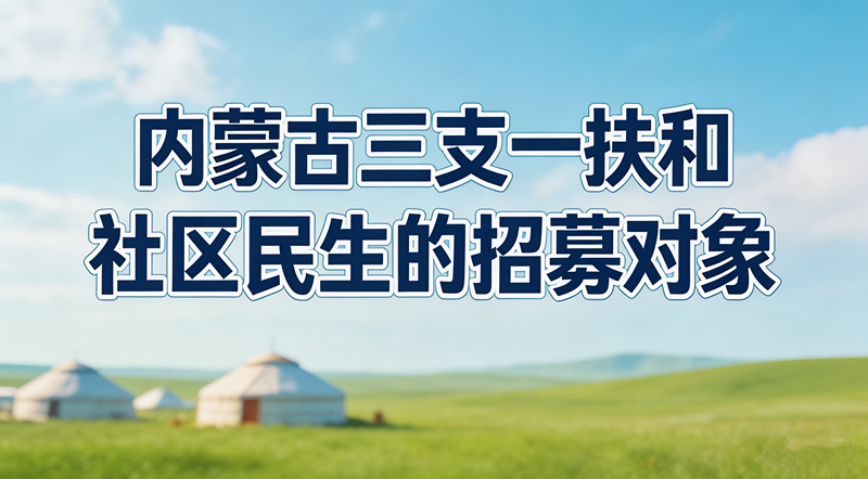2026内蒙古三支一扶和社区民生招募对象分别是什么?