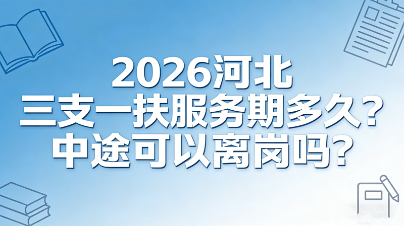 2026河北三支一扶服务期多久?中途可以离岗吗? 2026河北三支一扶服务期多久?中途可以离岗吗?