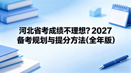 河北省考成绩不理想?2027备考规划与提分方法(全年版)