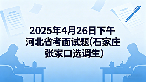 2025年4月26日下午河北省考面试题(石家庄 张家口选调生) 2025年4月26日下午河北省考面试题(石家庄 张家口选调生)