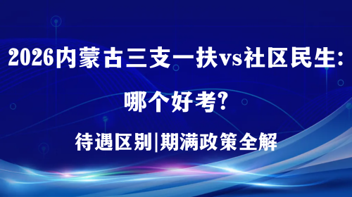 2026内蒙古三支一扶vs社区民生：哪个好考？.png