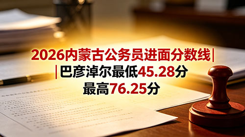 2026内蒙古公务员进面分数线|巴彦淖尔最低45.28分 最高76.25分