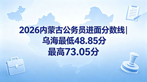 2026内蒙古公务员乌海进面分数线|最低48.85分 最高73.05分